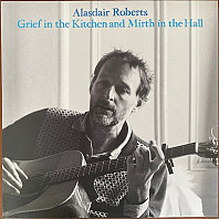Alasdair Roberts - Grief In The Kitchen And Mirth In The Hall