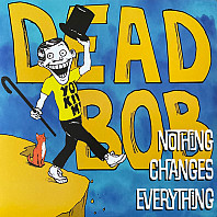 Dead Bob - Nothing Changes Everything
