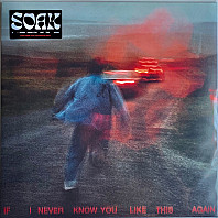SOAK (4) - If I Never Know You Like This Again