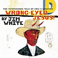 Jim White - The Mysterious Tale Of How I Shouted Wrong-Eyed Jesus