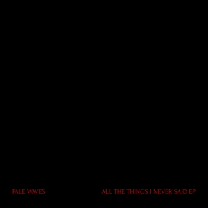 Pale Waves - All the Things I Never Said - Ep