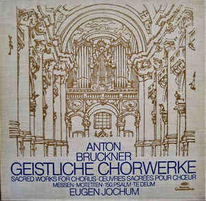 Anton Bruckner, Eugen Jochum - Geistliche Chorwerke • Messen • Motetten • 150.Psalm • Te Deum