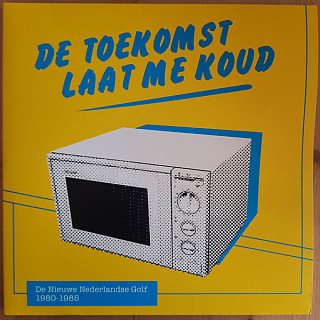 Various Artists - De Toekomst Laat Me Koud (De Nieuwe Nederlandse Golf 1980-1985)