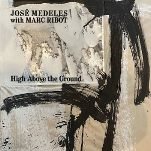 Jose Medeles& Marc Ribot - High Above the Ground